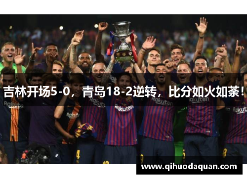 吉林开场5-0，青岛18-2逆转，比分如火如荼！